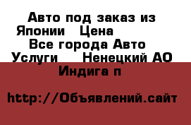 Авто под заказ из Японии › Цена ­ 15 000 - Все города Авто » Услуги   . Ненецкий АО,Индига п.